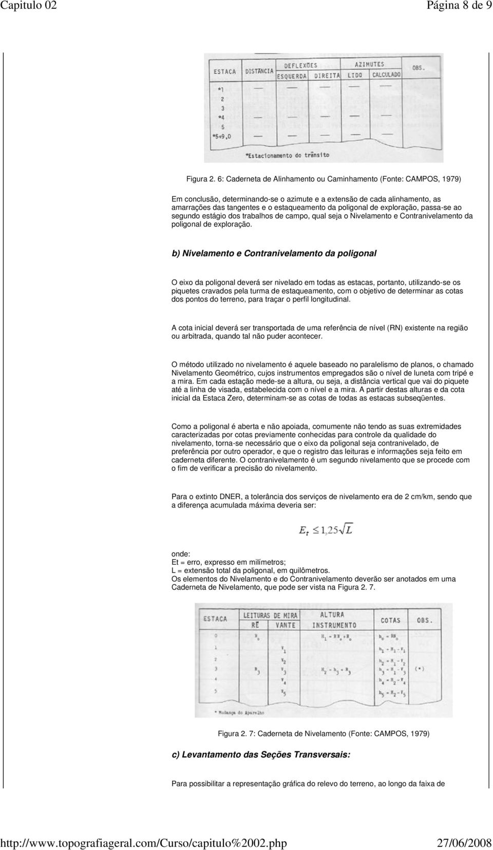 de exploração, passa-se ao segundo estágio dos trabalhos de campo, qual seja o Nivelamento e Contranivelamento da poligonal de exploração.