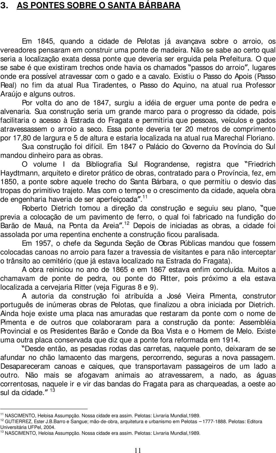 O que se sabe é que existiram trechos onde havia os chamados passos do arroio, lugares onde era possível atravessar com o gado e a cavalo.