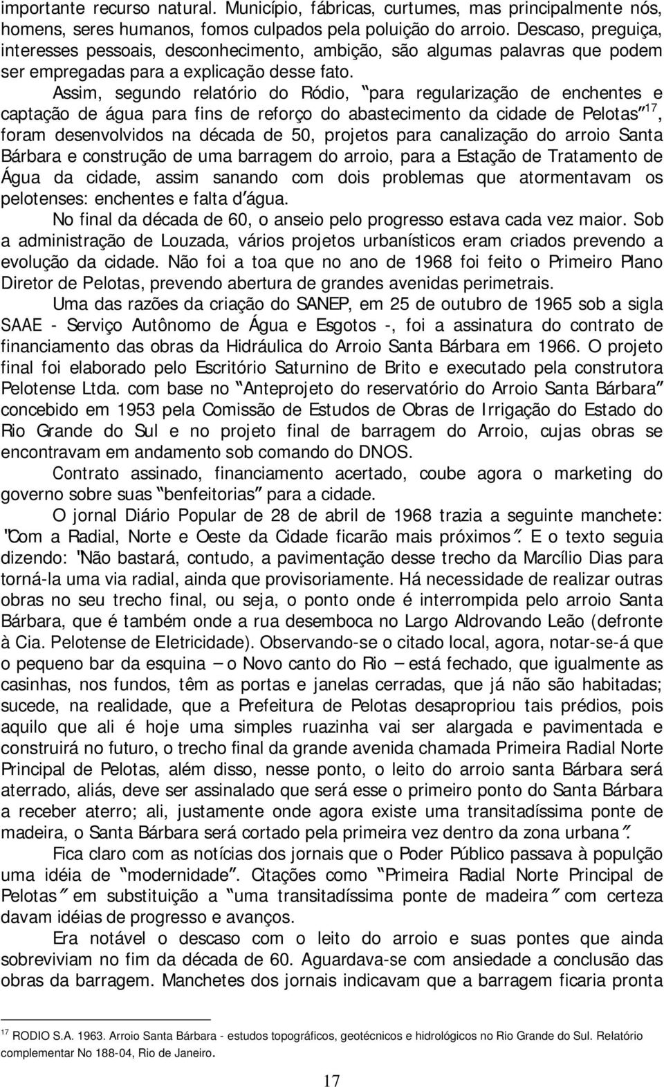 Assim, segundo relatório do Ródio, para regularização de enchentes e captação de água para fins de reforço do abastecimento da cidade de Pelotas 17, foram desenvolvidos na década de 50, projetos para