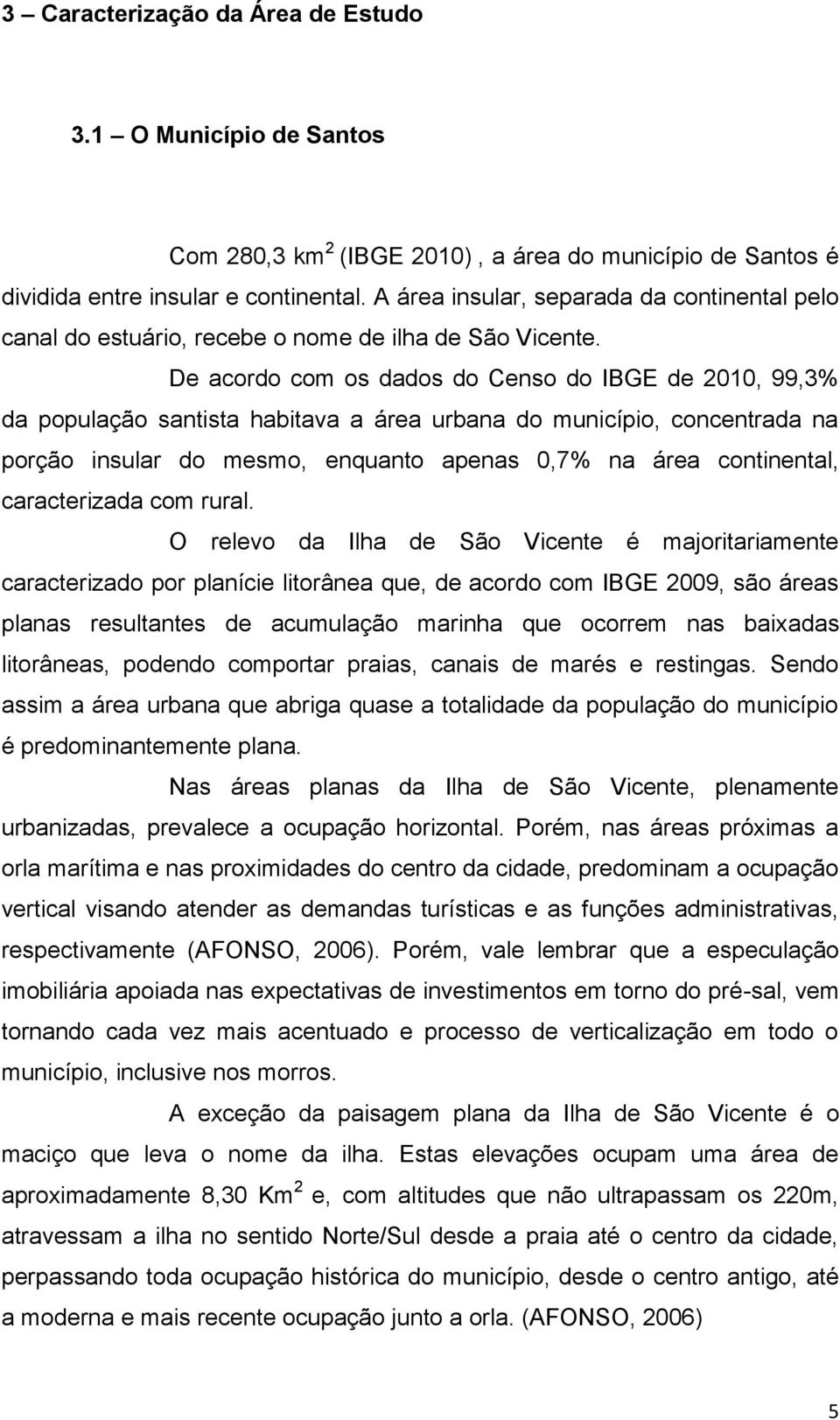 De acordo com os dados do Censo do IBGE de 2010, 99,3% da população santista habitava a área urbana do município, concentrada na porção insular do mesmo, enquanto apenas 0,7% na área continental,