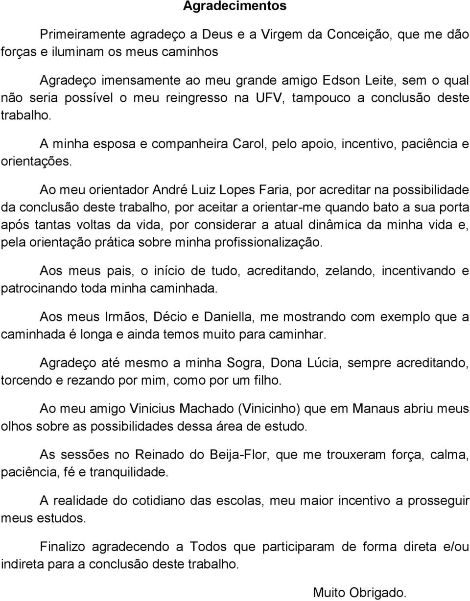 Ao meu orientador André Luiz Lopes Faria, por acreditar na possibilidade da conclusão deste trabalho, por aceitar a orientar-me quando bato a sua porta após tantas voltas da vida, por considerar a