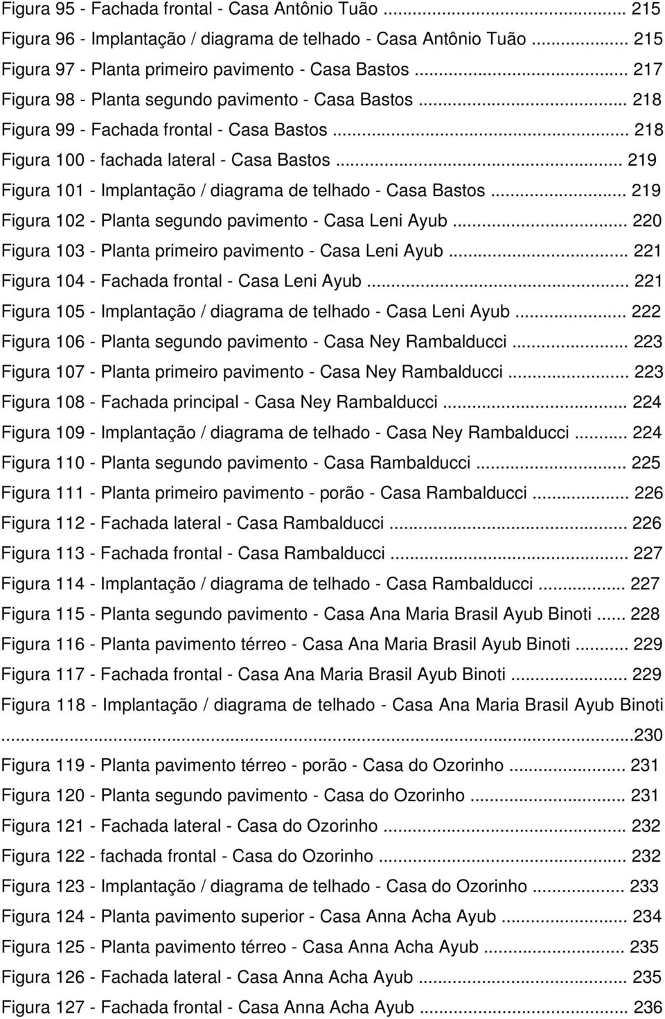 .. 219 Figura 101 - Implantação / diagrama de telhado - Casa Bastos... 219 Figura 102 - Planta segundo pavimento - Casa Leni Ayub... 220 Figura 103 - Planta primeiro pavimento - Casa Leni Ayub.