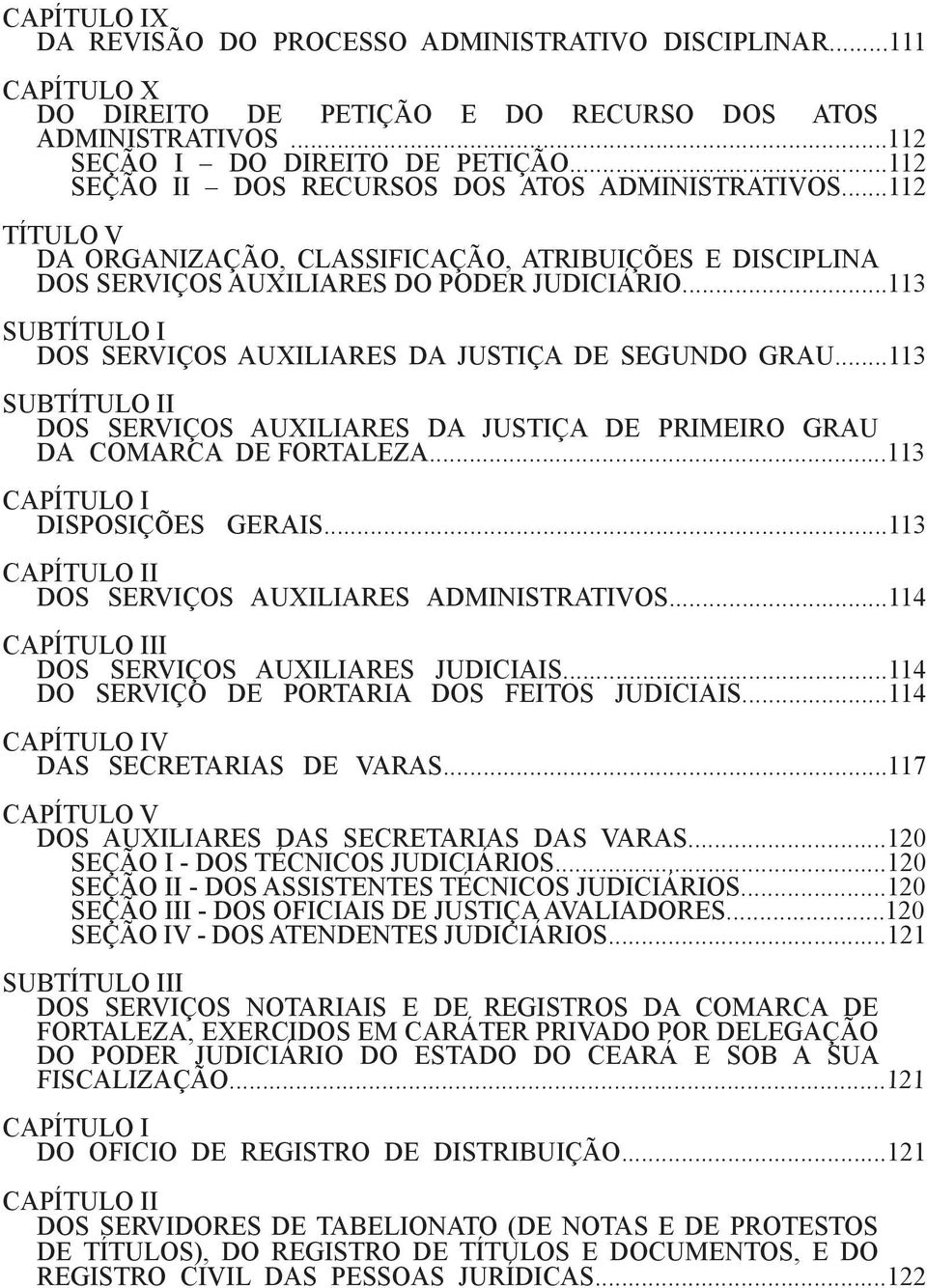 ..113 SUBTÍTULO I DOS SERVIÇOS AUXILIARES DA JUSTIÇA DE SEGUNDO GRAU...113 SUBTÍTULO II DOS SERVIÇOS AUXILIARES DA JUSTIÇA DE PRIMEIRO GRAU DA COMARCA DE FORTALEZA...113 CAPÍTULO I DISPOSIÇÕES GERAIS.