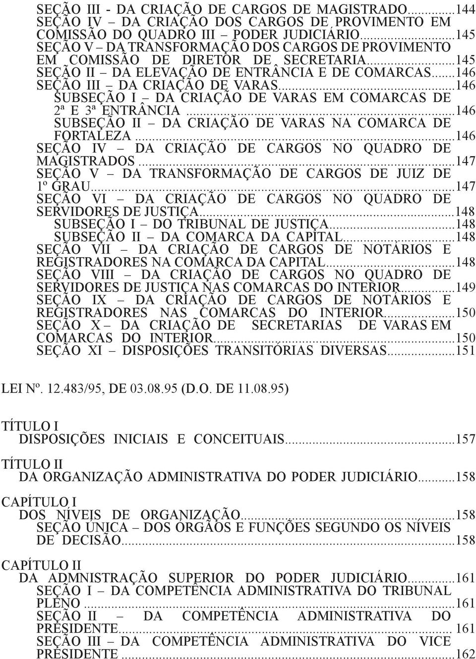 ..146 SUBSEÇÃO I DA CRIAÇÃO DE VARAS EM COMARCAS DE 2ª E 3ª ENTRÂNCIA...146 SUBSEÇÃO II DA CRIAÇÃO DE VARAS NA COMARCA DE FORTALEZA...146 SEÇÃO IV DA CRIAÇÃO DE CARGOS NO QUADRO DE MAGISTRADOS.