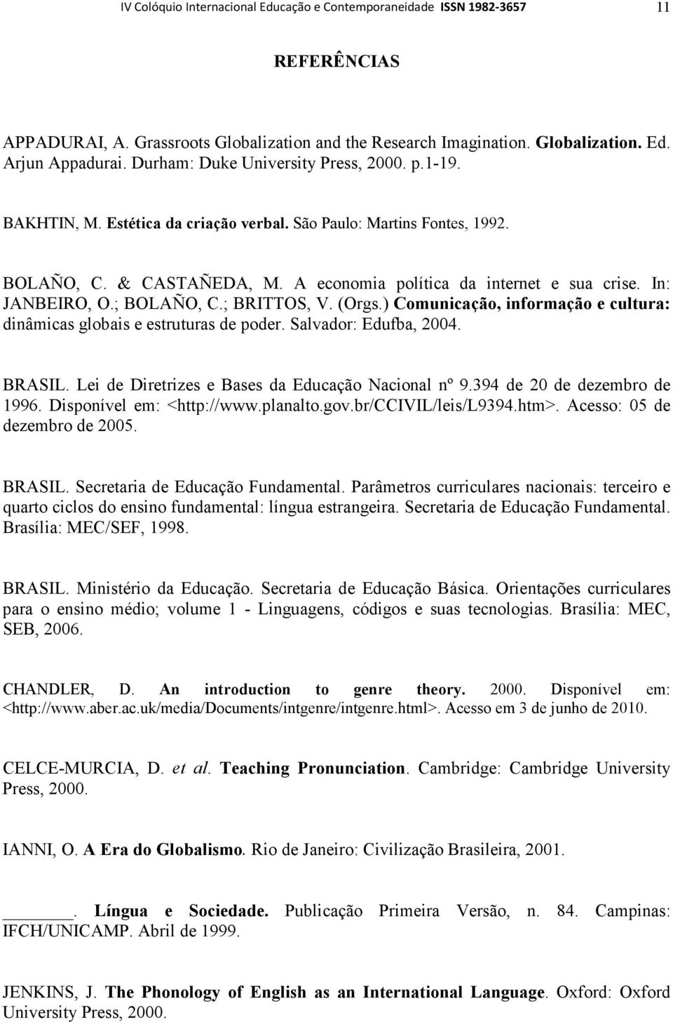 In: JANBEIRO, O.; BOLAÑO, C.; BRITTOS, V. (Orgs.) Comunicação, informação e cultura: dinâmicas globais e estruturas de poder. Salvador: Edufba, 2004. BRASIL.