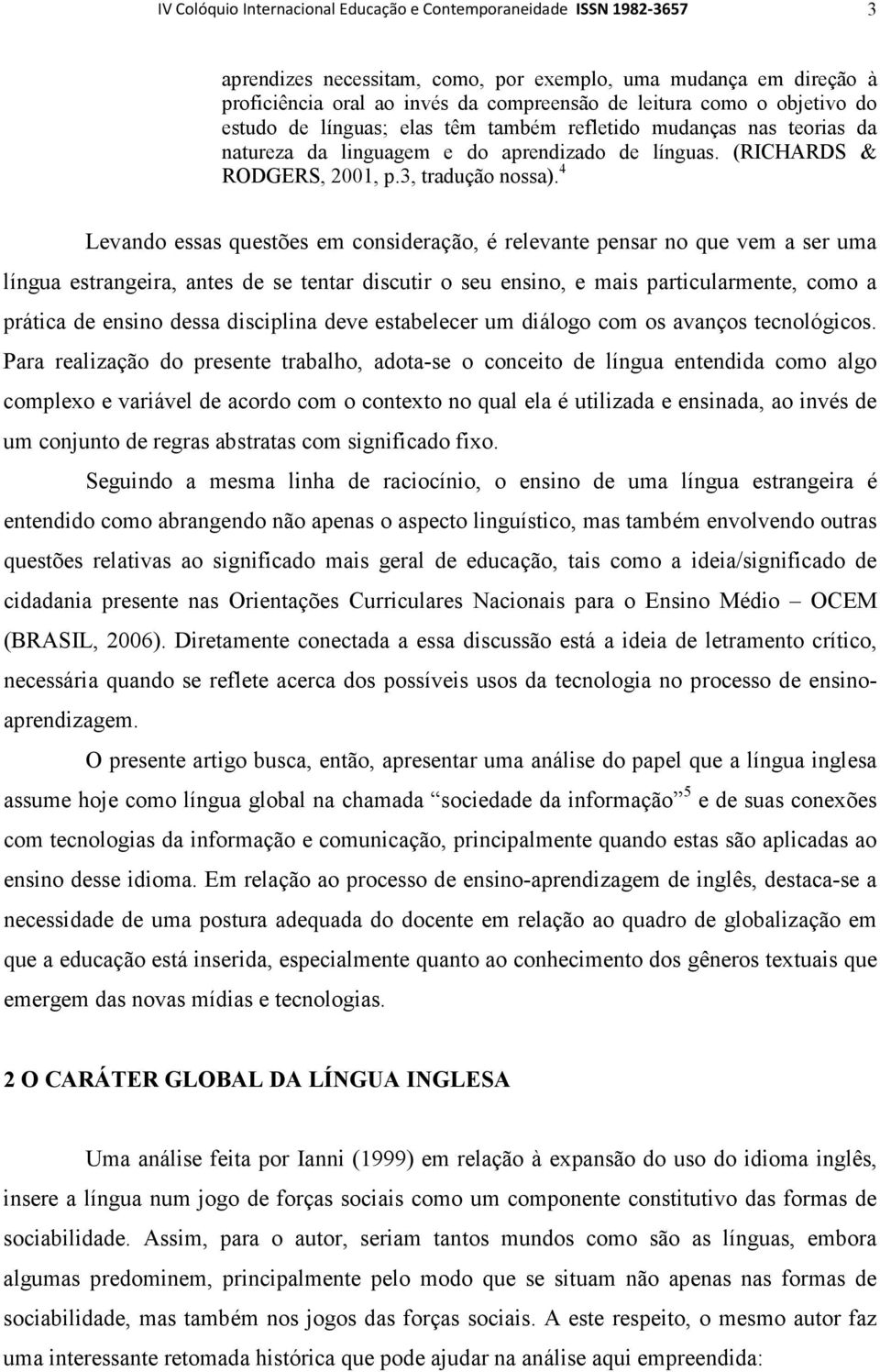 4 Levando essas questões em consideração, é relevante pensar no que vem a ser uma língua estrangeira, antes de se tentar discutir o seu ensino, e mais particularmente, como a prática de ensino dessa