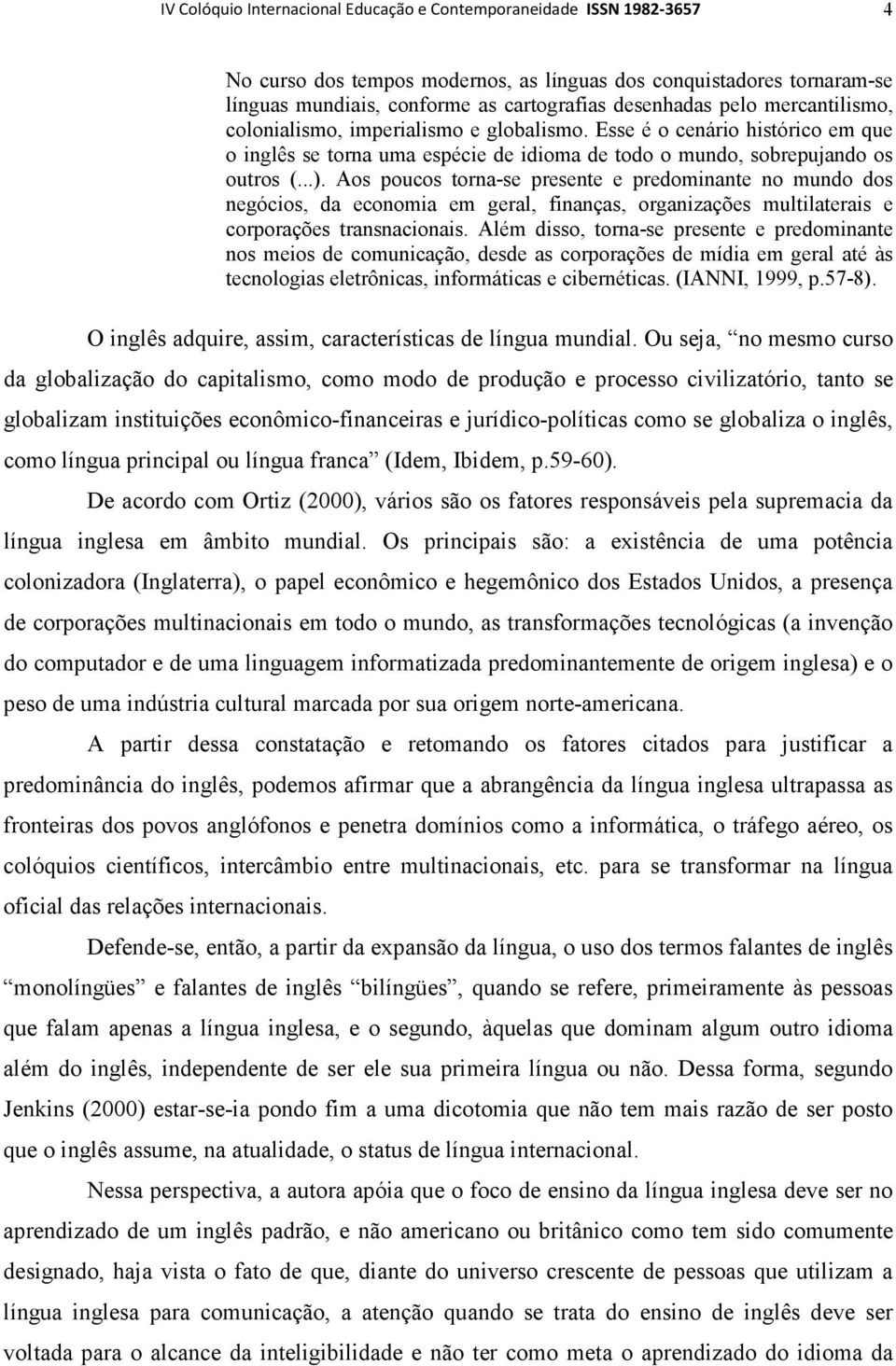 Aos poucos torna-se presente e predominante no mundo dos negócios, da economia em geral, finanças, organizações multilaterais e corporações transnacionais.