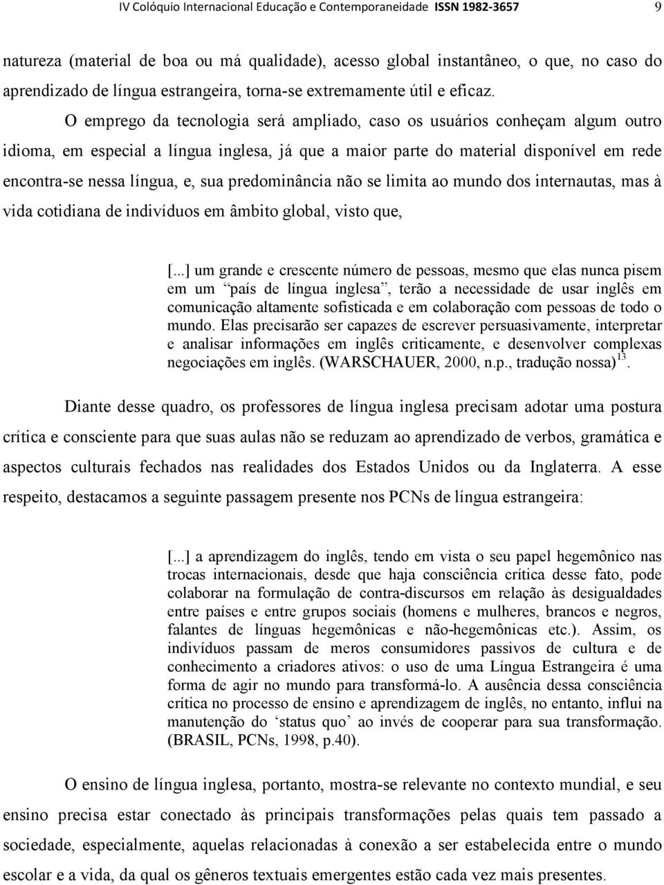 O emprego da tecnologia será ampliado, caso os usuários conheçam algum outro idioma, em especial a língua inglesa, já que a maior parte do material disponível em rede encontra-se nessa língua, e, sua