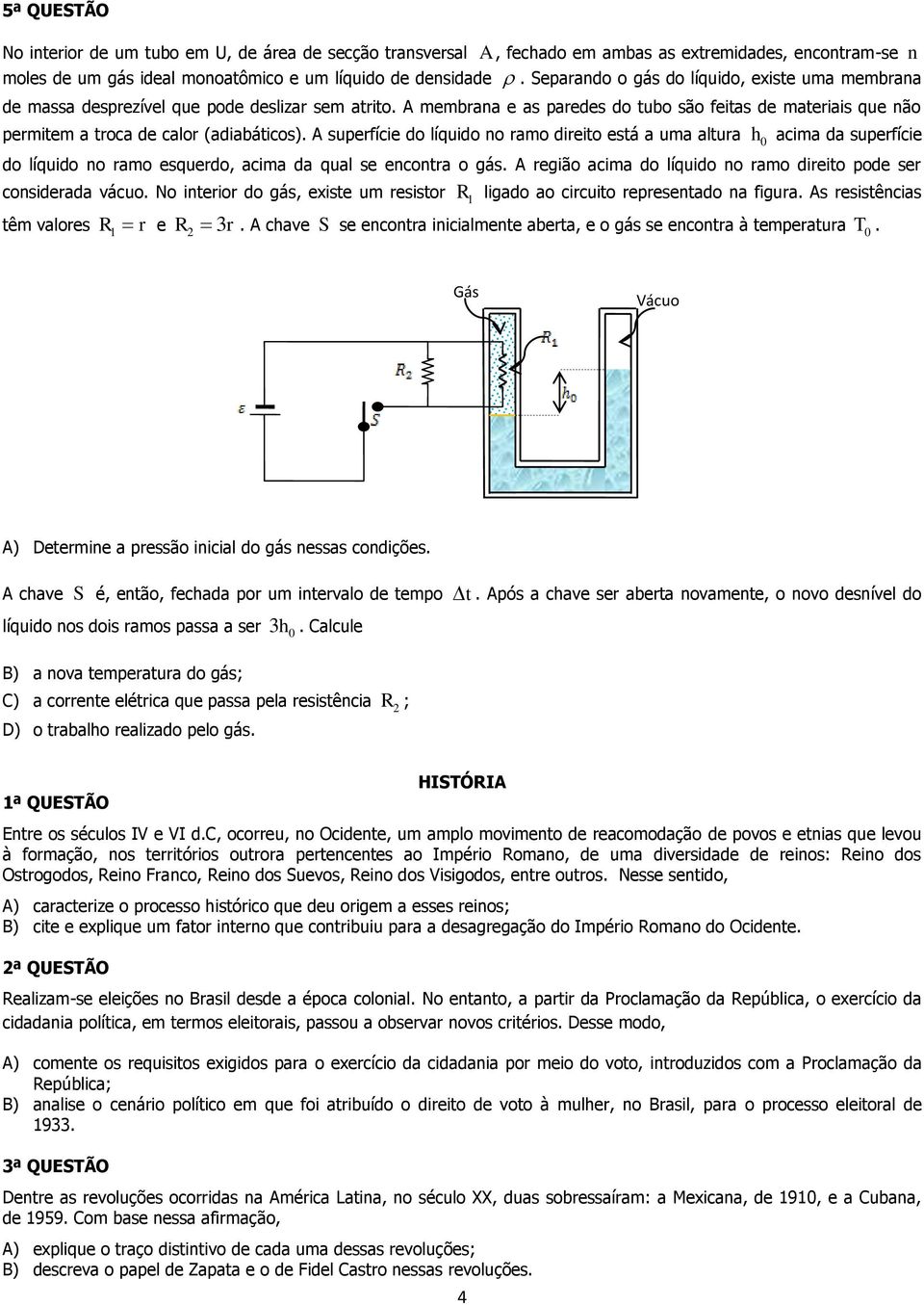 líquido no ramo direito está a uma altura h 0 acima da superfície do líquido no ramo esquerdo acima da qual se encontra o gás A região acima do líquido no ramo direito pode ser considerada vácuo No