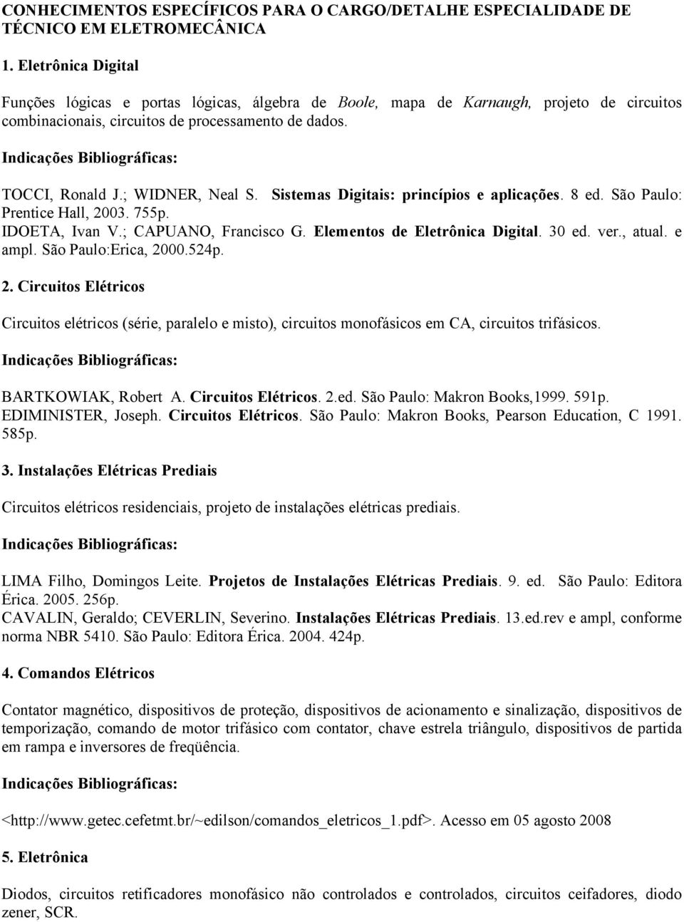 Sistemas Digitais: princípios e aplicações. 8 ed. São Paulo: Prentice Hall, 2003. 755p. IDOETA, Ivan V.; CAPUANO, Francisco G. Elementos de Eletrônica Digital. 30 ed. ver., atual. e ampl.