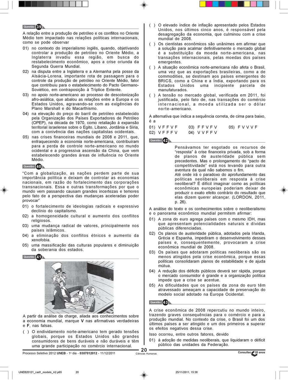 02) na disputa entre a Inglaterra e a Alemanha pela posse da Alsácia-Lorena, importante rota de passagem para o controle da produção de petróleo no Oriente Médio, fator que contribuiu para o