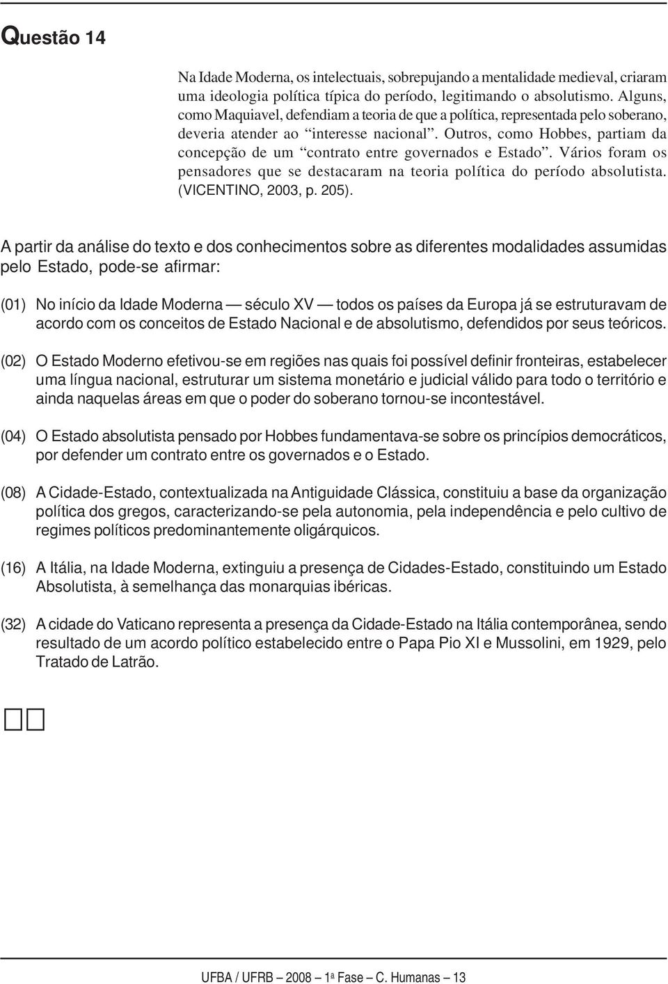 Outros, como Hobbes, partiam da concepção de um contrato entre governados e Estado. Vários foram os pensadores que se destacaram na teoria política do período absolutista. (VICENTINO, 2003, p. 205).