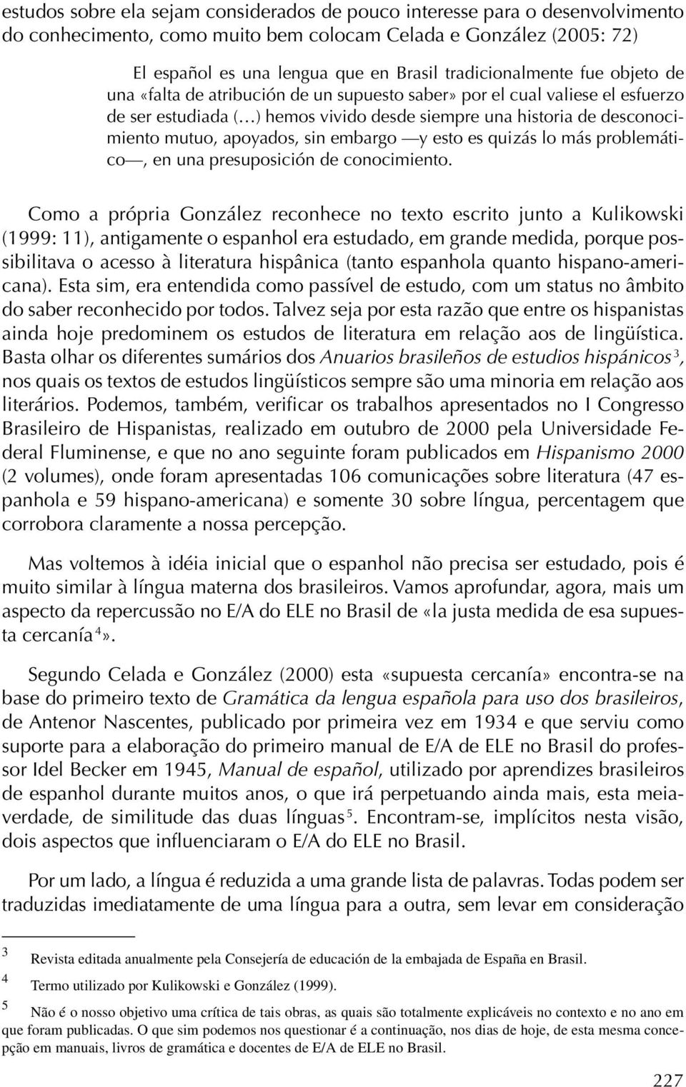 apoyados, sin embargo y esto es quizás lo más problemático, en una presuposición de conocimiento.