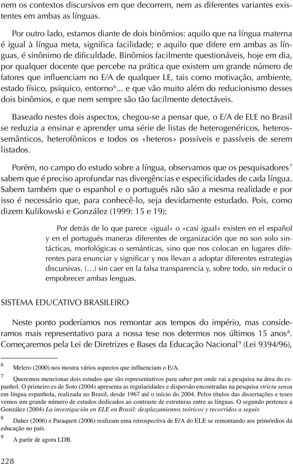 Binômios facilmente questionáveis, hoje em dia, por qualquer docente que percebe na prática que existem um grande número de fatores que influenciam no E/A de qualquer LE, tais como motivação,