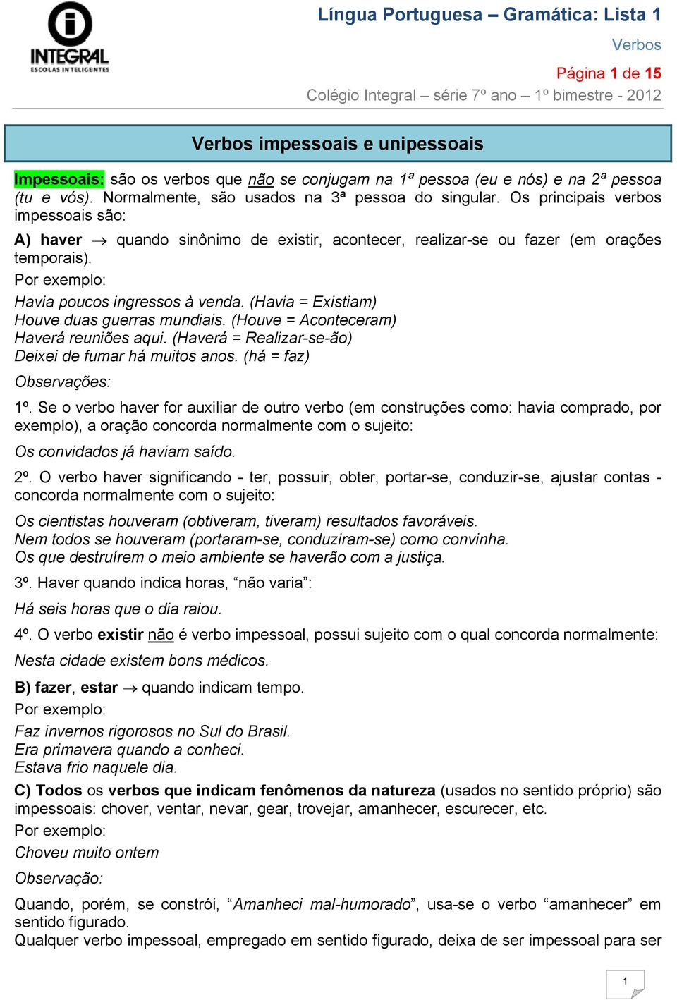 (Havia = Existiam) Houve duas guerras mundiais. (Houve = Aconteceram) Haverá reuniões aqui. (Haverá = Realizar-se-ão) Deixei de fumar há muitos anos. (há = faz) Observações: 1º.