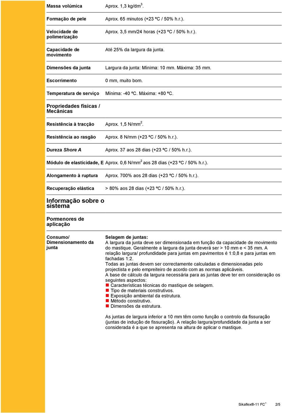 Propriedades físicas / Mecânicas Resistência à tracção 1,5 N/mm 2. Resistência ao rasgão Dureza Shore A 8 N/mm (+23 ºC / 50% h.r.). 37 aos 28 dias (+23 ºC / 50% h.r.). Módulo de elasticidade, E 0,6 N/mm 2 aos 28 dias (+23 ºC / 50% h.