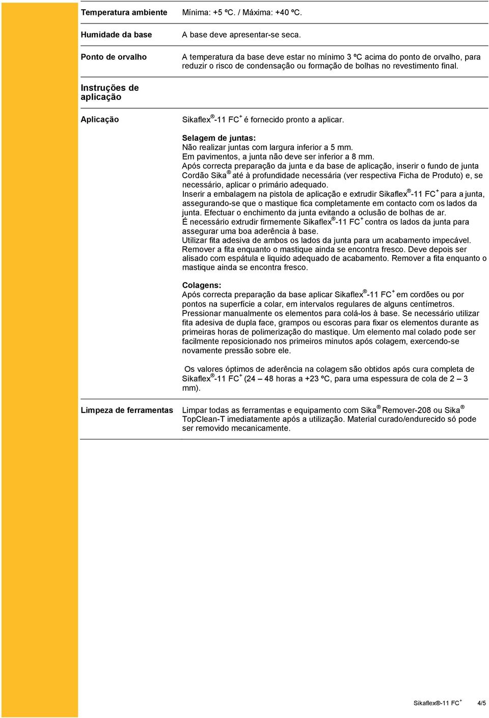 Instruções de aplicação Aplicação Sikaflex -11 FC + é fornecido pronto a aplicar. Selagem de juntas: Não realizar juntas com largura inferior a 5 mm.