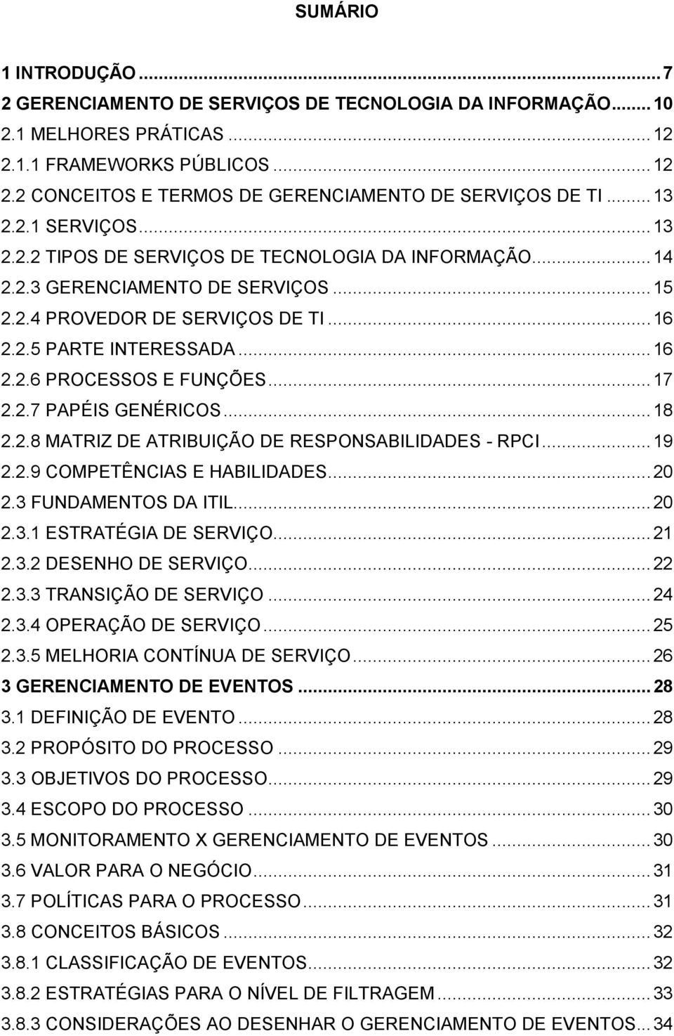 .. 17 2.2.7 PAPÉIS GENÉRICOS... 18 2.2.8 MATRIZ DE ATRIBUIÇÃO DE RESPONSABILIDADES - RPCI... 19 2.2.9 COMPETÊNCIAS E HABILIDADES... 20 2.3 FUNDAMENTOS DA ITIL... 20 2.3.1 ESTRATÉGIA DE SERVIÇO... 21 2.