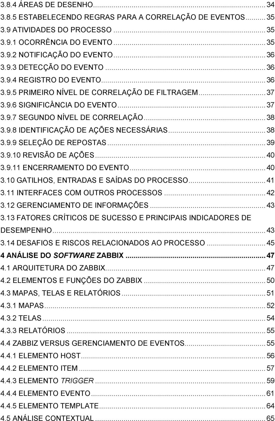 .. 38 3.9.9 SELEÇÃO DE REPOSTAS... 39 3.9.10 REVISÃO DE AÇÕES... 40 3.9.11 ENCERRAMENTO DO EVENTO... 40 3.10 GATILHOS, ENTRADAS E SAÍDAS DO PROCESSO... 41 3.11 INTERFACES COM OUTROS PROCESSOS... 42 3.