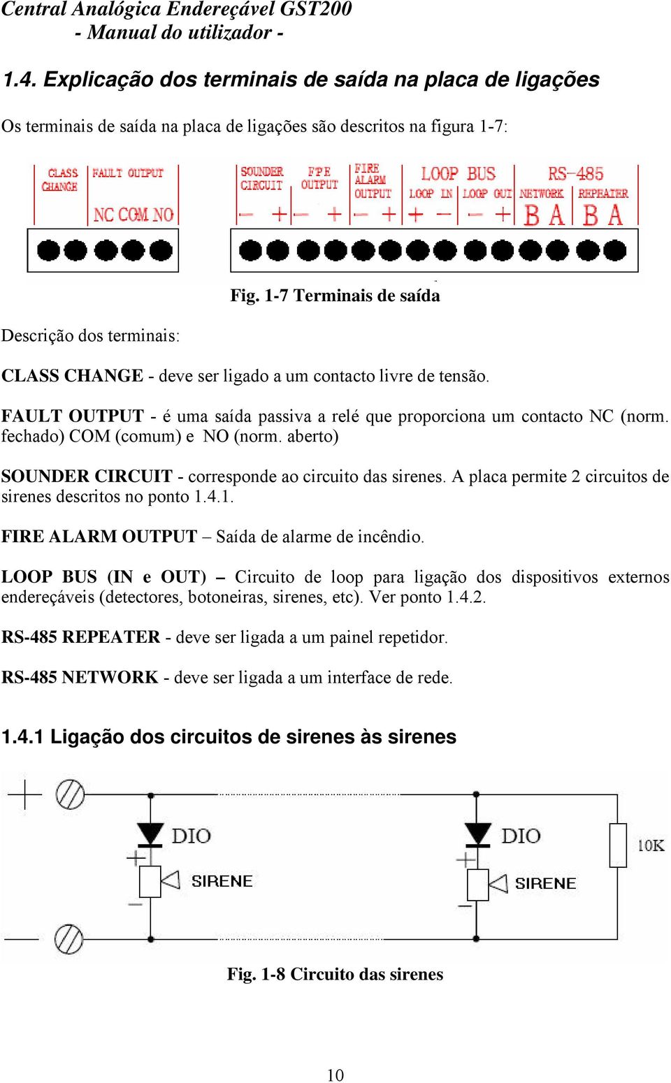 aberto) SOUNDER CIRCUIT - corresponde ao circuito das sirenes. A placa permite 2 circuitos de sirenes descritos no ponto 1.4.1. FIRE ALARM OUTPUT Saída de alarme de incêndio.