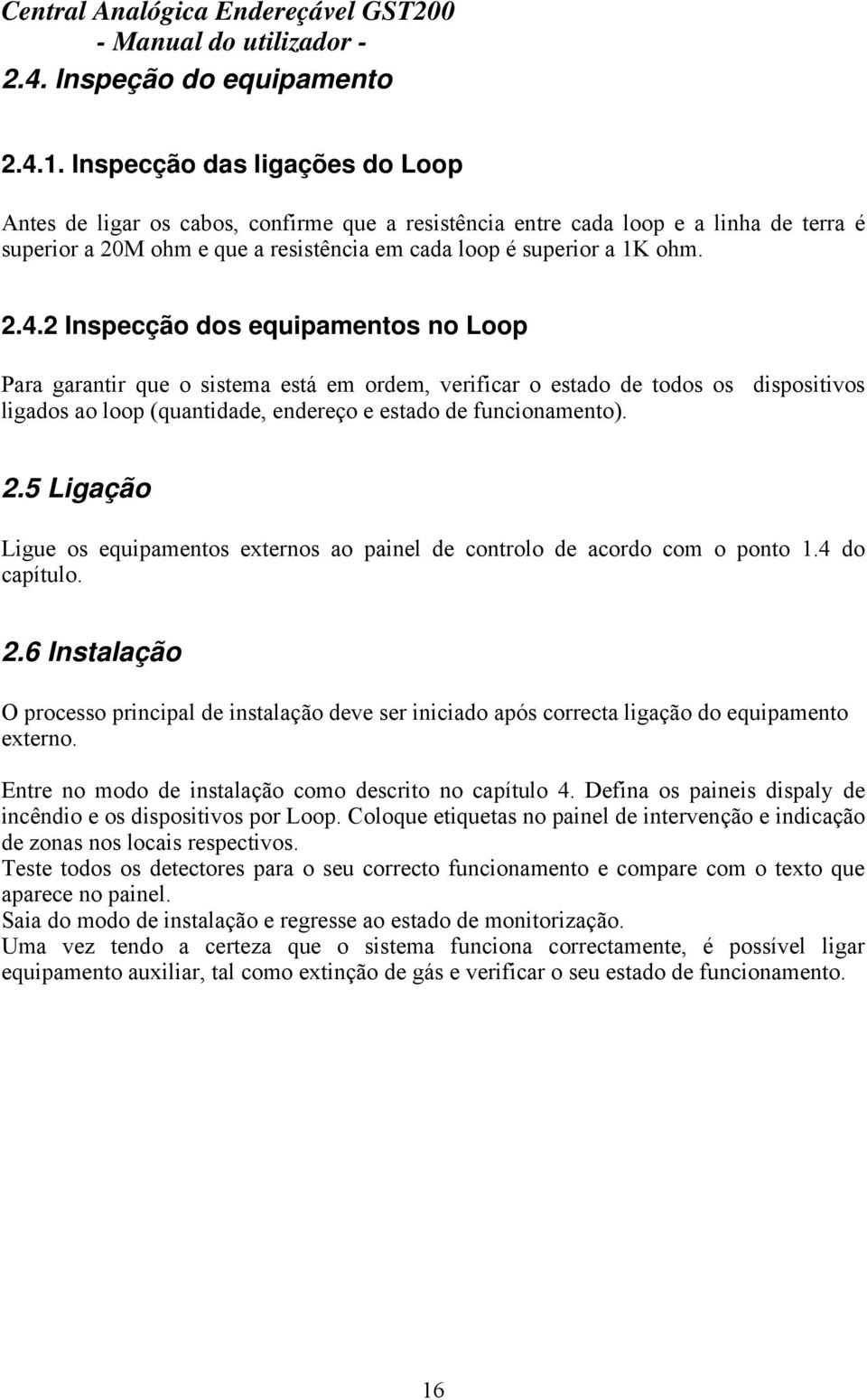 2 Inspecção dos equipamentos no Loop Para garantir que o sistema está em ordem, verificar o estado de todos os dispositivos ligados ao loop (quantidade, endereço e estado de funcionamento). 2.