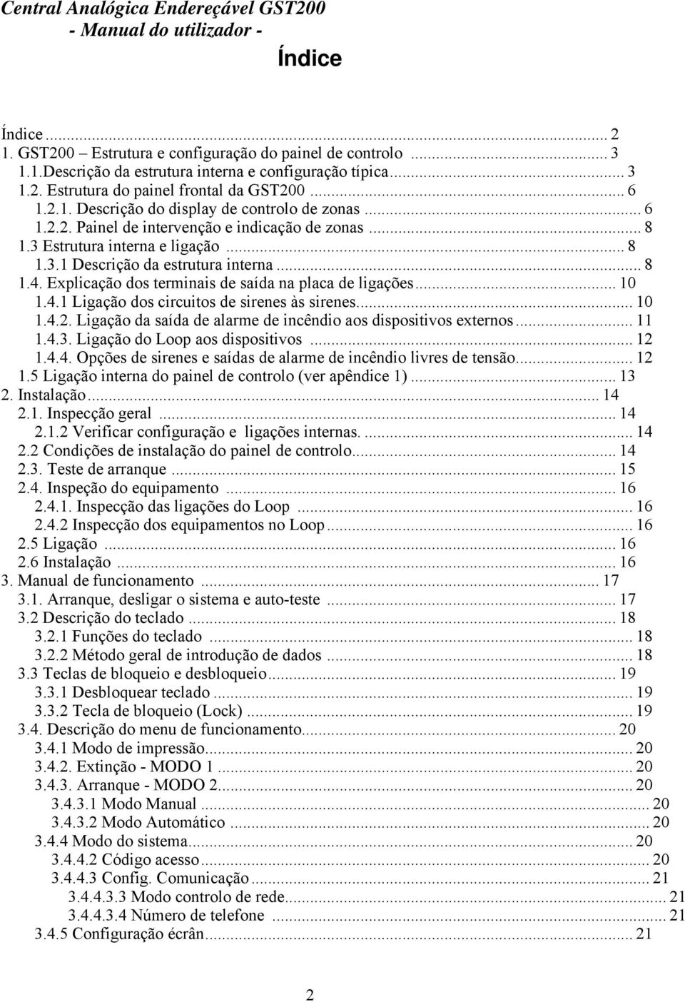 .. 10 1.4.1 Ligação dos circuitos de sirenes às sirenes... 10 1.4.2. Ligação da saída de alarme de incêndio aos dispositivos externos... 11 1.4.3. Ligação do Loop aos dispositivos... 12 1.4.4. Opções de sirenes e saídas de alarme de incêndio livres de tensão.