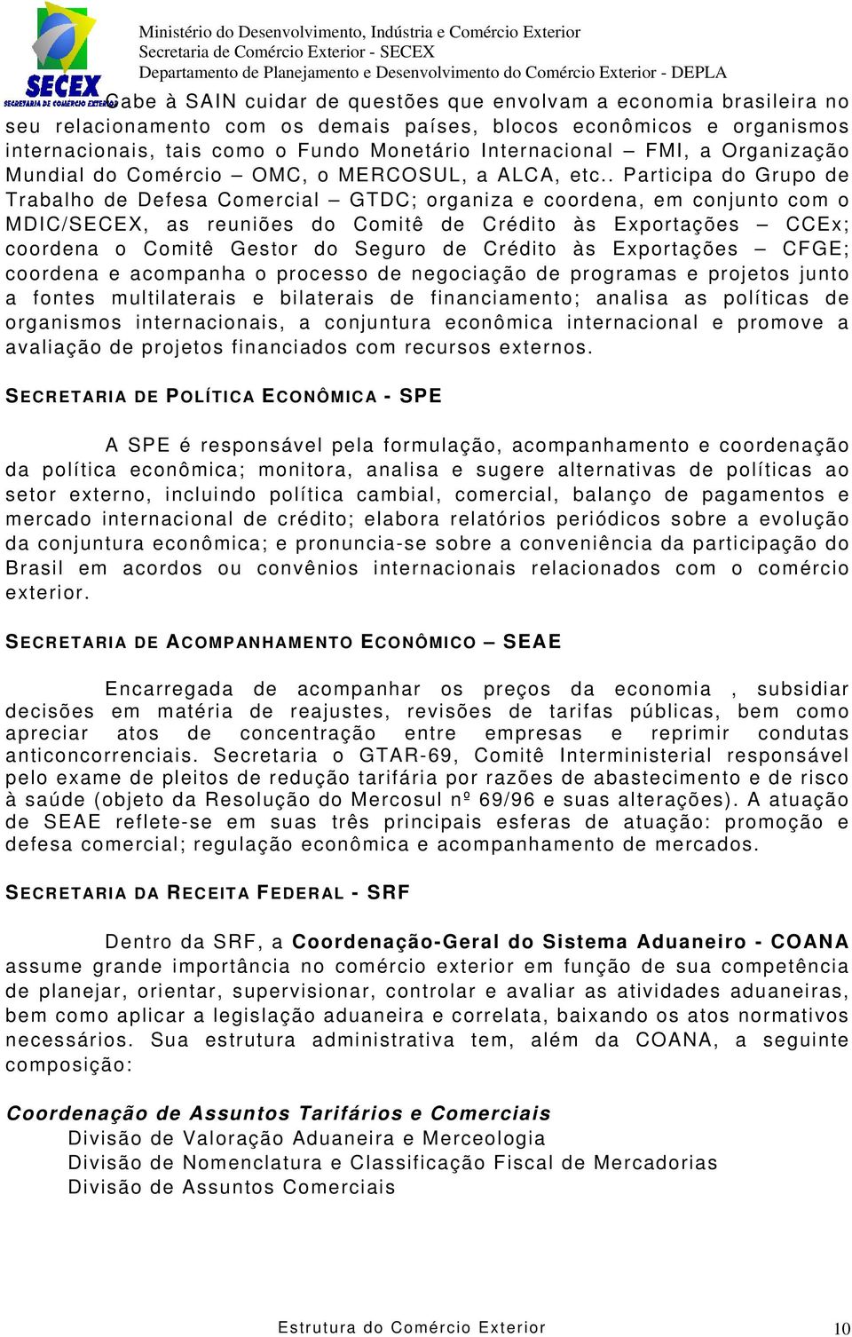 . Participa do Grupo de Trabalho de Defesa Comercial GTDC; organiza e coordena, em conjunto com o MDIC/SECEX, as reuniões do Comitê de Crédito às Exportações CCEx; coordena o Comitê Gestor do Seguro