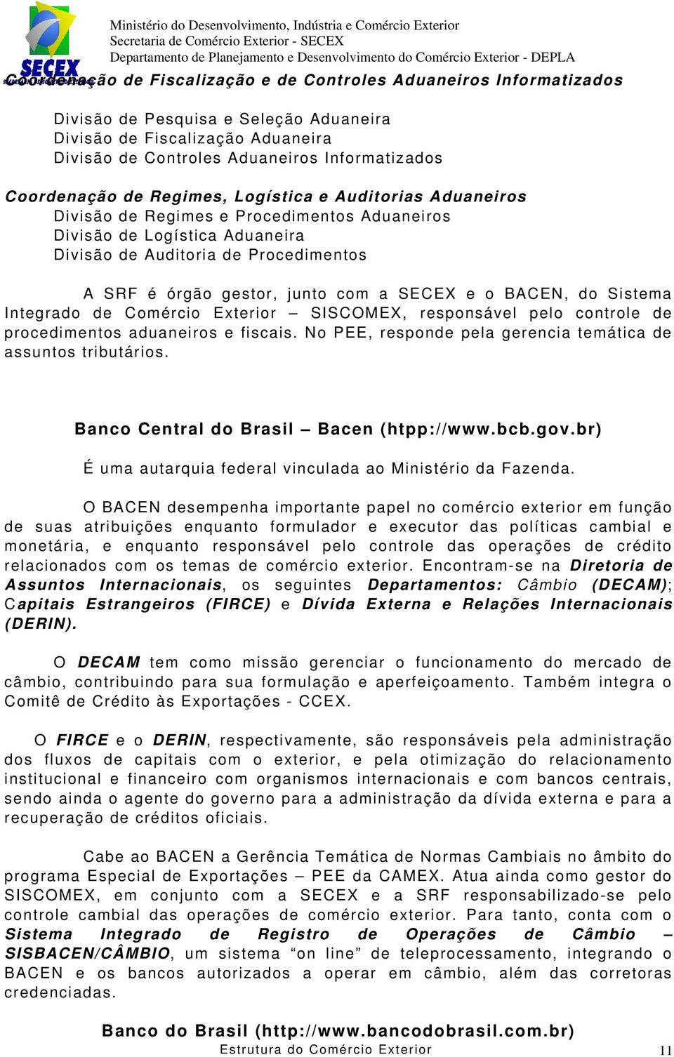 junto com a SECEX e o BACEN, do Sistema Integrado de Comércio Exterior SISCOMEX, responsável pelo controle de procedimentos aduaneiros e fiscais.