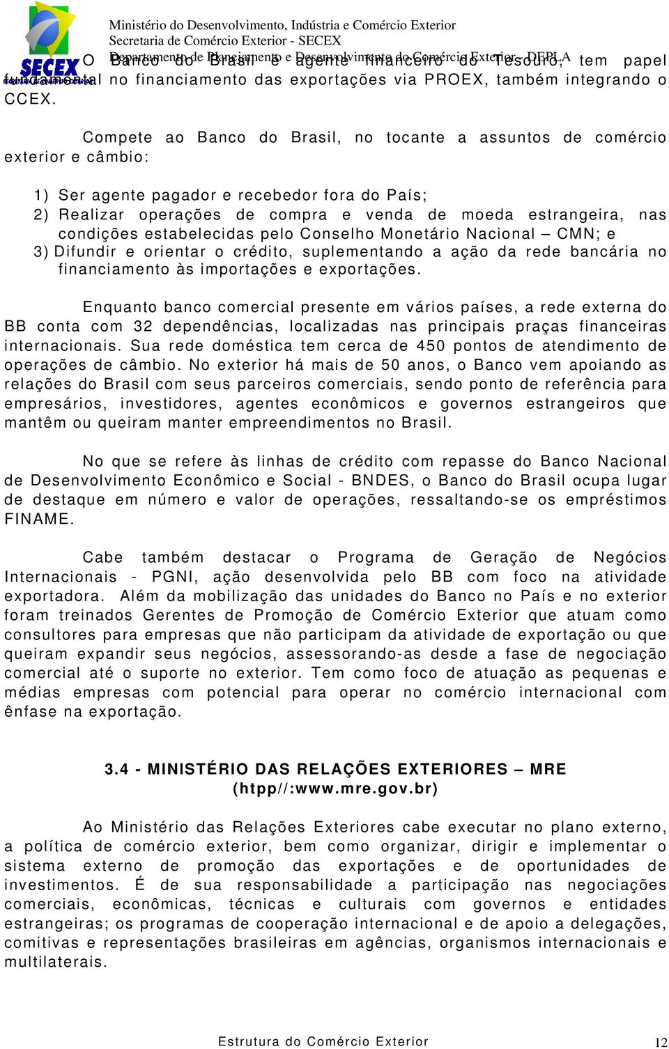 condições estabelecidas pelo Conselho Monetário Nacional CMN; e 3) Difundir e orientar o crédito, suplementando a ação da rede bancária no financiamento às importações e exportações.