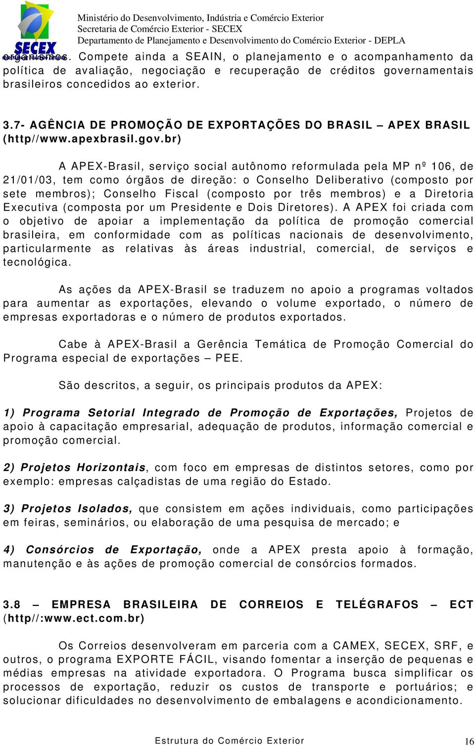 br) A APEX-Brasil, serviço social autônomo reformulada pela MP nº 106, de 21/01/03, tem como órgãos de direção: o Conselho Deliberativo (composto por sete membros); Conselho Fiscal (composto por três