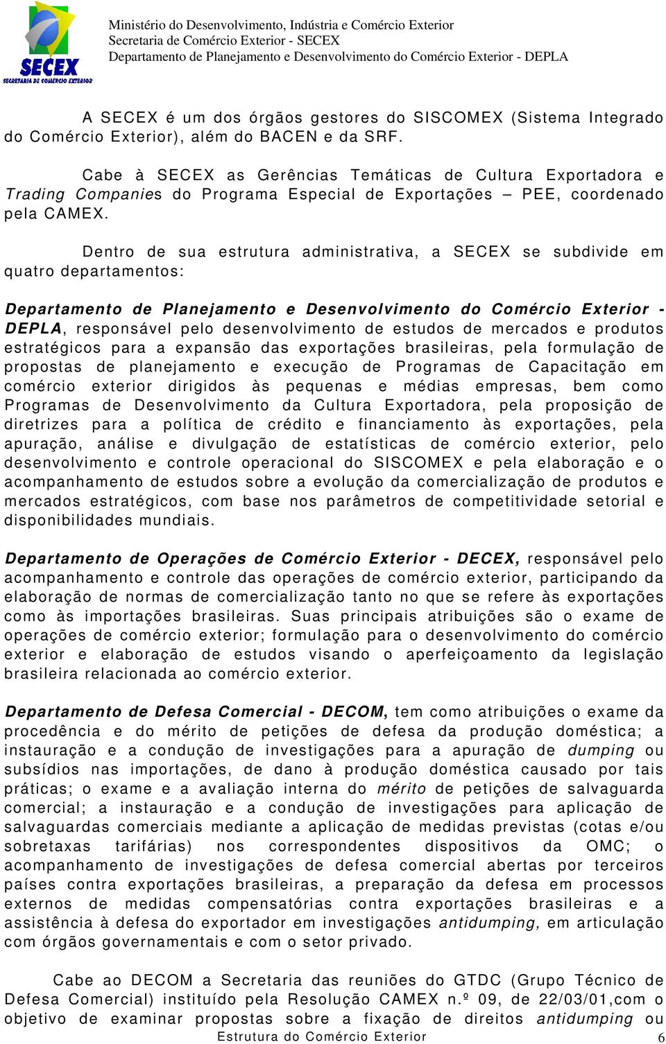 Dentro de sua estrutura administrativa, a SECEX se subdivide em quatro departamentos: Departamento de Planejamento e Desenvolvimento do Comércio Exterior - DEPLA, responsável pelo desenvolvimento de