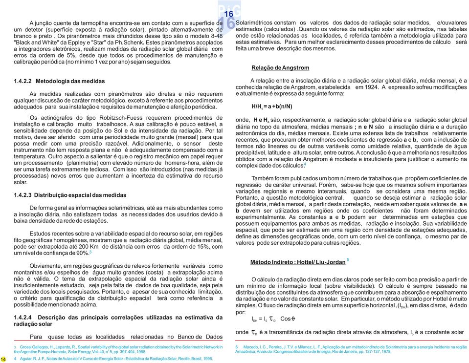 Estes piranômetros acoplados a integradores eletrônicos, realizam medidas da radiação solar global diária com erros da ordem de %, desde que todos os procedimentos de manutenção e calibração
