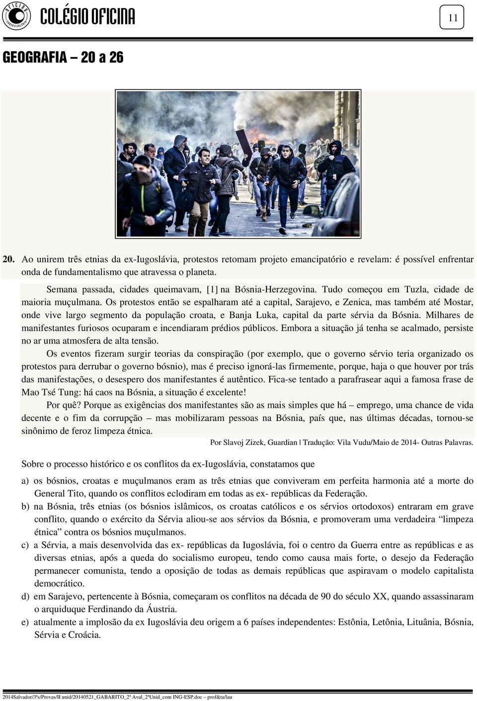 Os protestos então se espalharam até a capital, Sarajevo, e Zenica, mas também até Mostar, onde vive largo segmento da população croata, e Banja Luka, capital da parte sérvia da Bósnia.