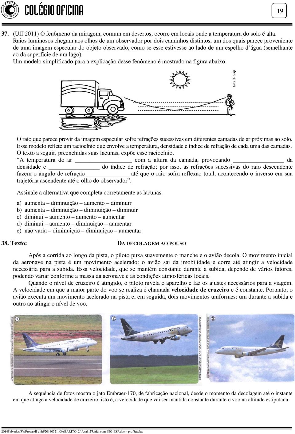 espelho d água (semelhante ao da superfície de um lago). Um modelo simplificado para a explicação desse fenômeno é mostrado na figura abaixo.