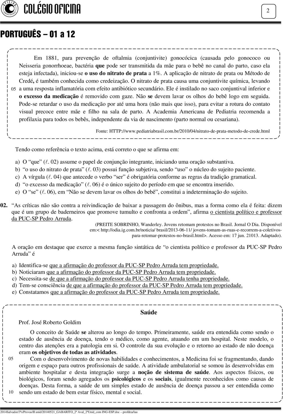 O nitrato de prata causa uma conjuntivite química, levando a uma resposta inflamatória com efeito antibiótico secundário.