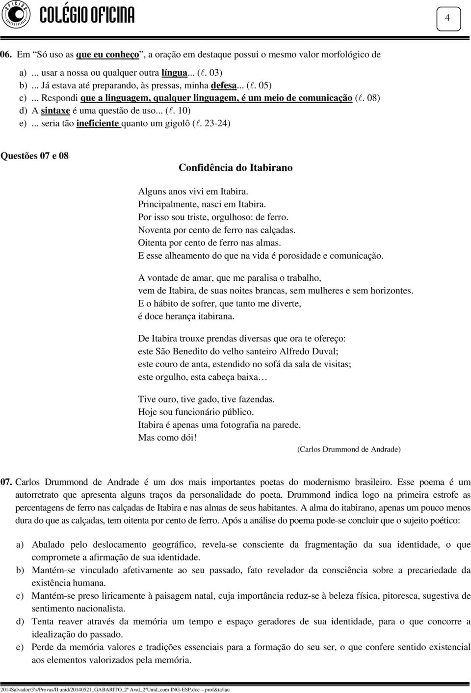 .. seria tão ineficiente quanto um gigolô (. 23-24) Questões 07 e 08 Confidência do Itabirano Alguns anos vivi em Itabira. Principalmente, nasci em Itabira. Por isso sou triste, orgulhoso: de ferro.