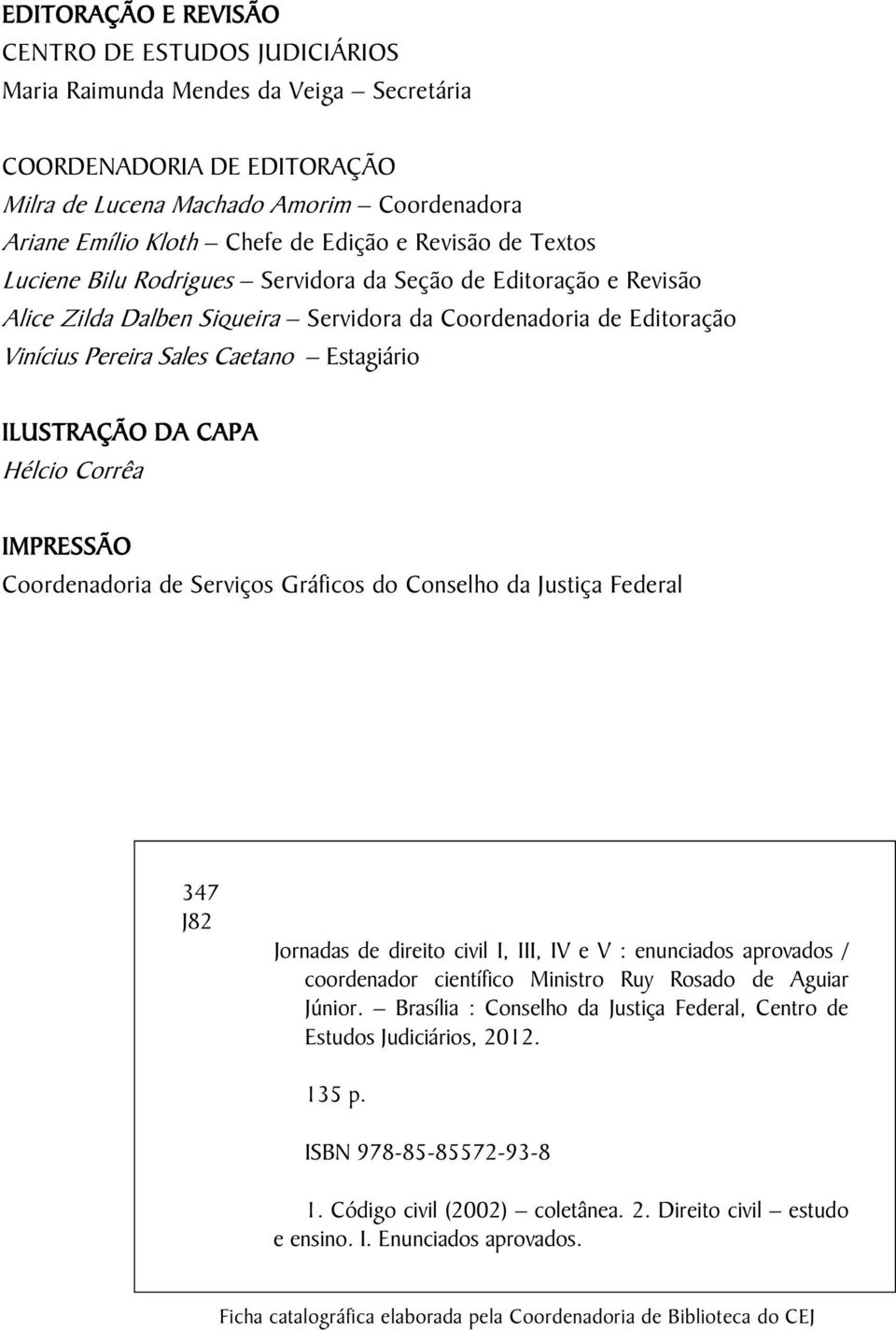 Estagiário ILUSTRAÇÃO DA CAPA Hélcio Corrêa IMPRESSÃO Coordenadoria de Serviços Gráficos do Conselho da Justiça Federal 347 J82 Jornadas de direito civil I, III, IV e V : enunciados aprovados /