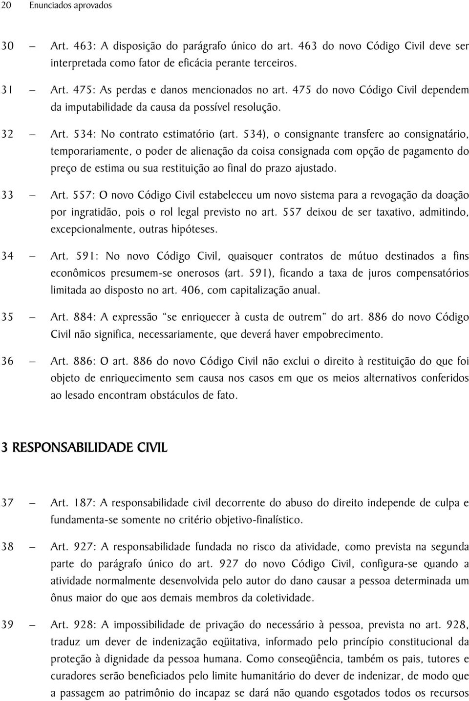 534), o consignante transfere ao consignatário, temporariamente, o poder de alienação da coisa consignada com opção de pagamento do preço de estima ou sua restituição ao final do prazo ajustado.