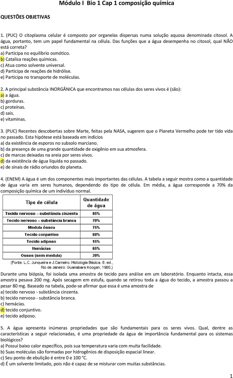 c) Atua como solvente universal. d) Participa de reações de hidrólise. e) Participa no transporte de moléculas. 2.