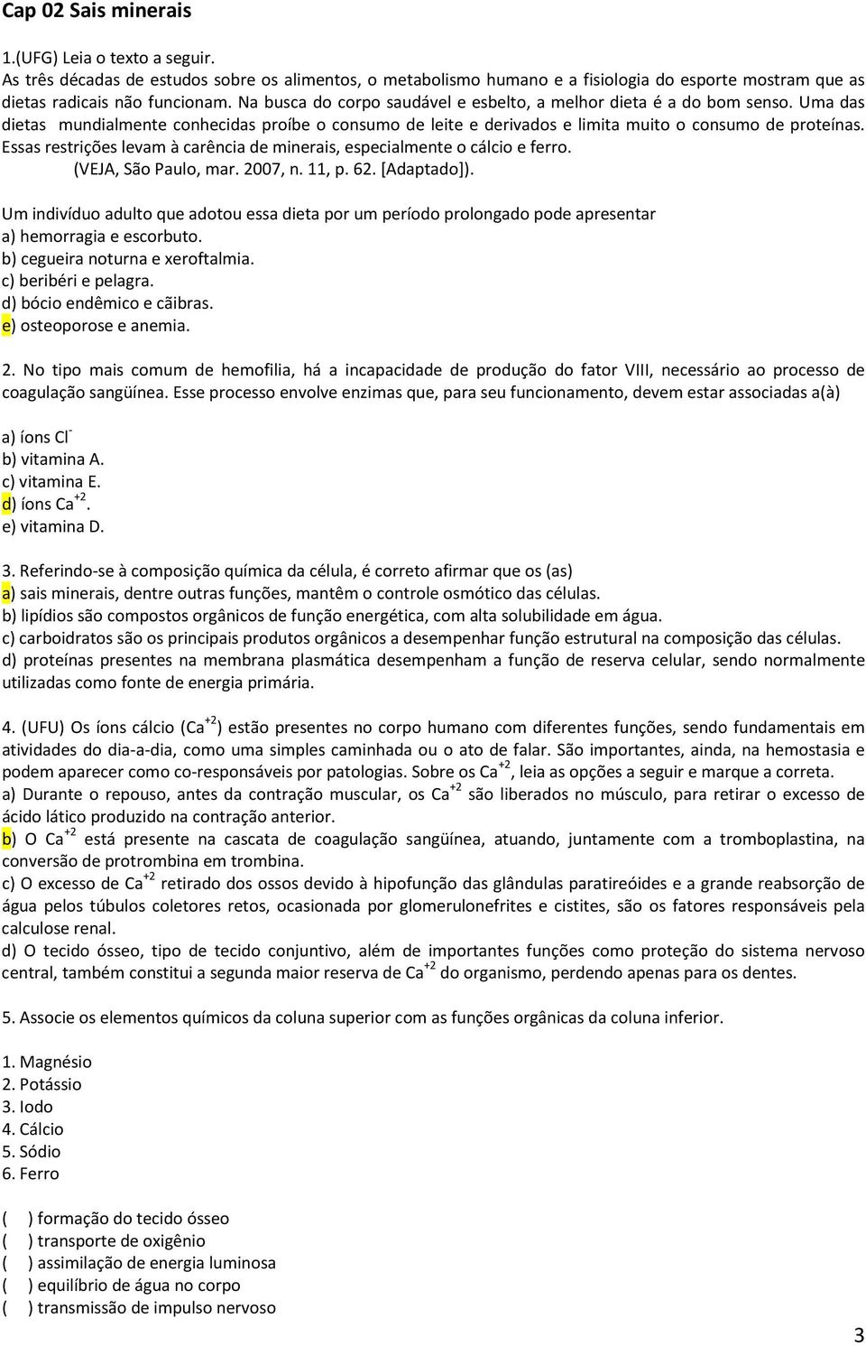 Essas restrições levam à carência de minerais, especialmente o cálcio e ferro. (VEJA, São Paulo, mar. 2007, n. 11, p. 62. [Adaptado]).