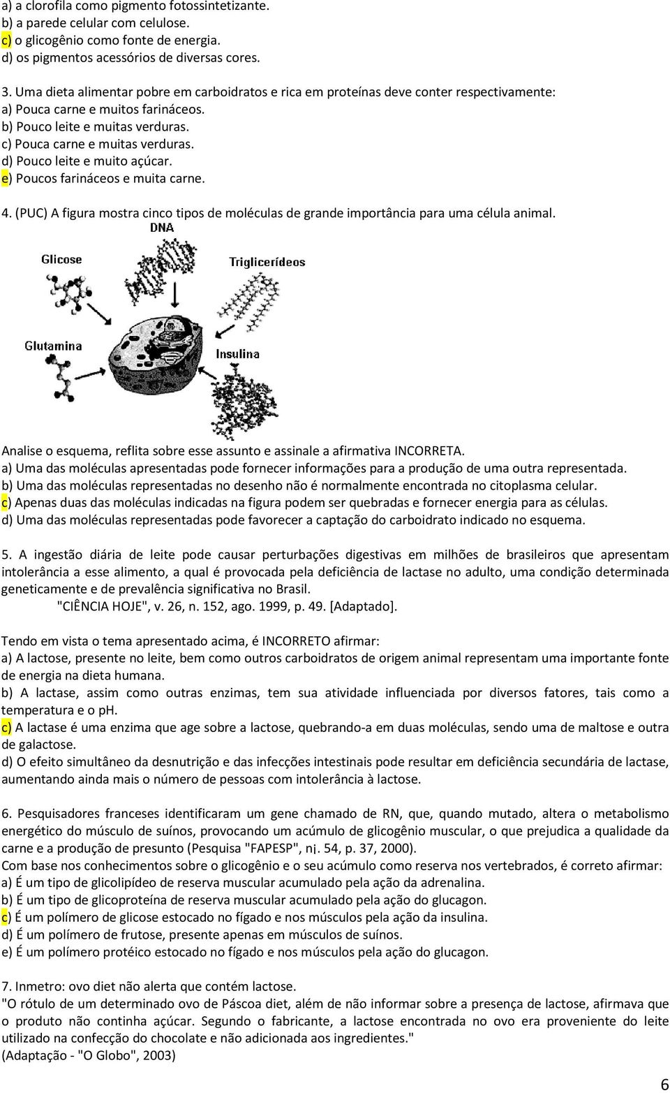 d) Pouco leite e muito açúcar. e) Poucos farináceos e muita carne. 4. (PUC) A figura mostra cinco tipos de moléculas de grande importância para uma célula animal.