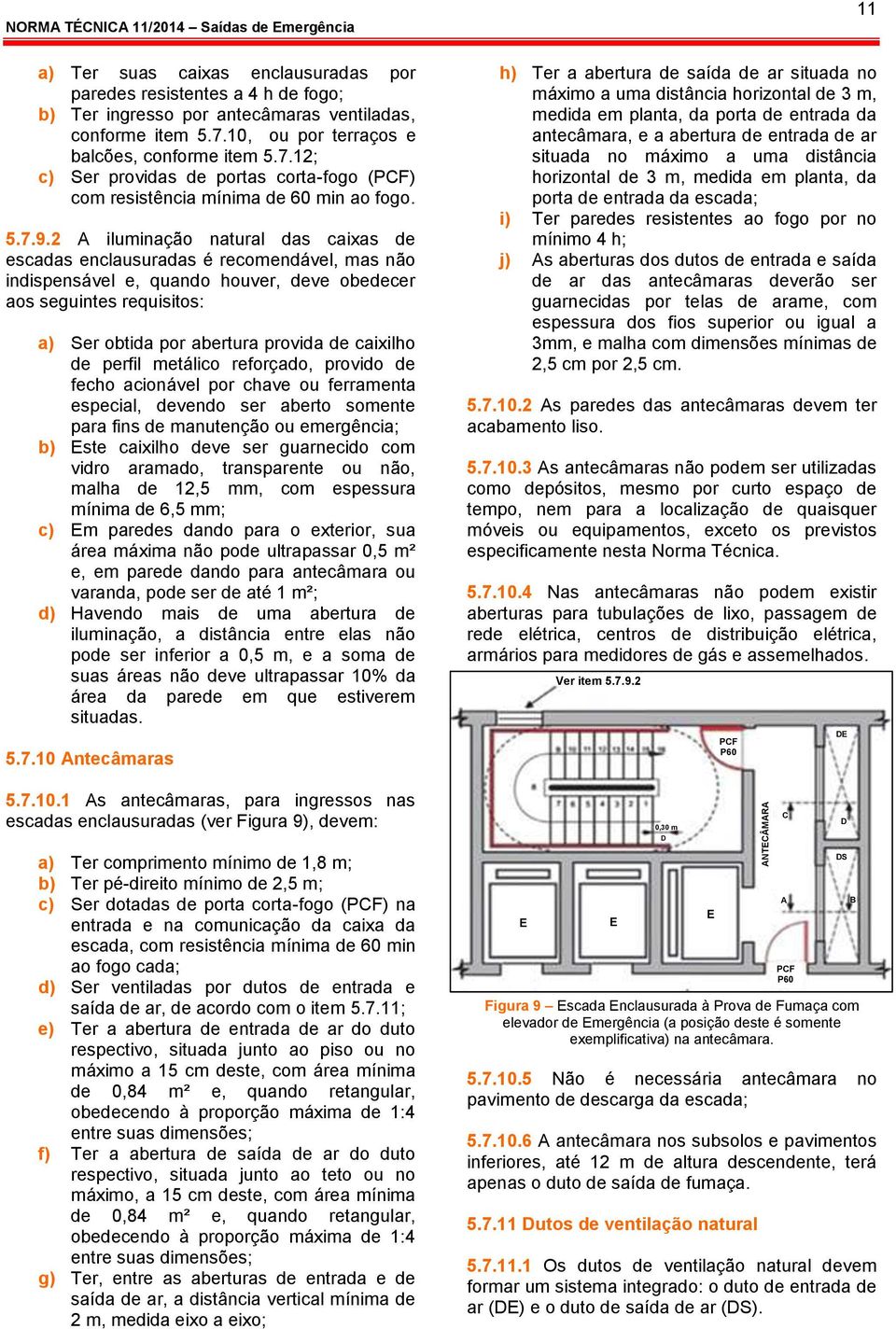 2 A iluminação natural das caixas de escadas enclausuradas é recomendável, mas não indispensável e, quando houver, deve obedecer aos seguintes requisitos: a) Ser obtida por abertura provida de