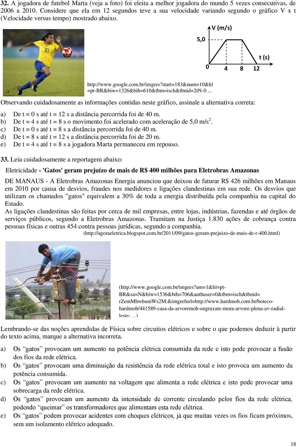 5,0 V (m/s) 0 4 8 12 t (s) Observando cuidadosamente as informações contidas neste gráfico, assinale a alternativa correta: a) De t = 0 s até t = 12 s a distância percorrida foi de 40 m.