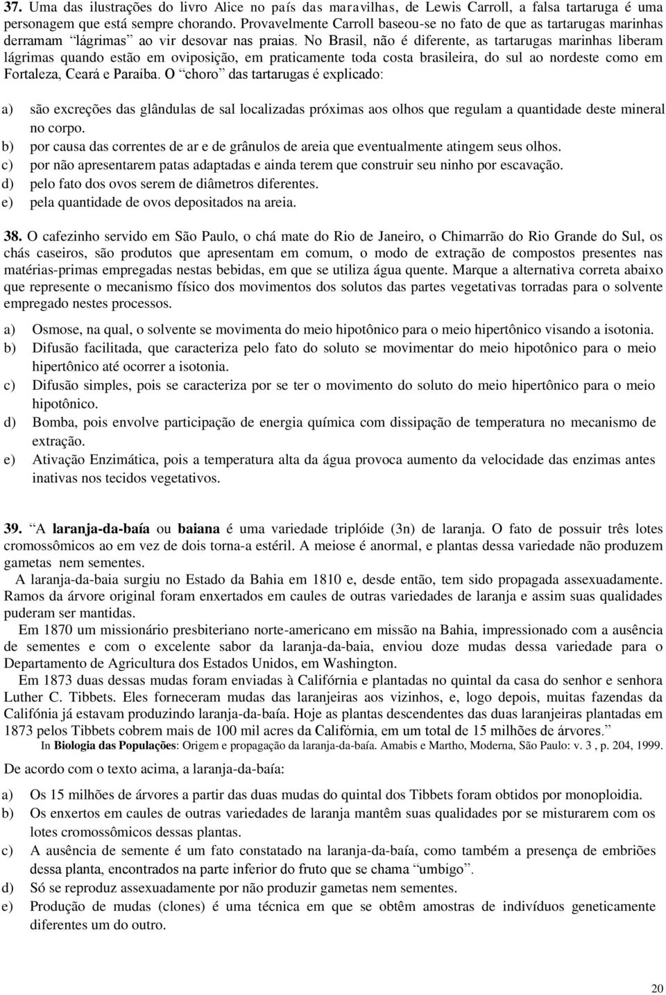 No Brasil, não é diferente, as tartarugas marinhas liberam lágrimas quando estão em oviposição, em praticamente toda costa brasileira, do sul ao nordeste como em Fortaleza, Ceará e Paraíba.