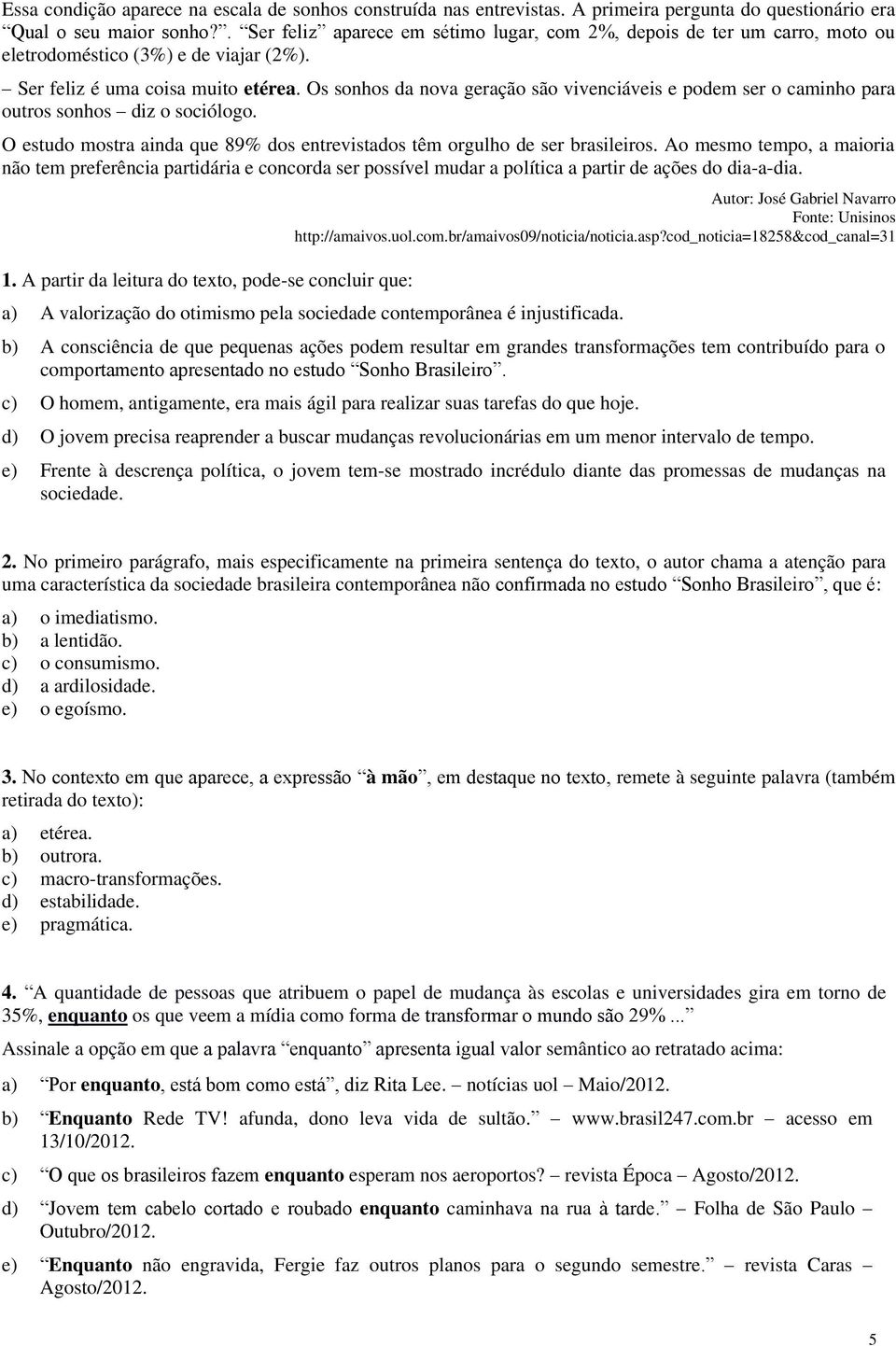 Os sonhos da nova geração são vivenciáveis e podem ser o caminho para outros sonhos diz o sociólogo. O estudo mostra ainda que 89% dos entrevistados têm orgulho de ser brasileiros.