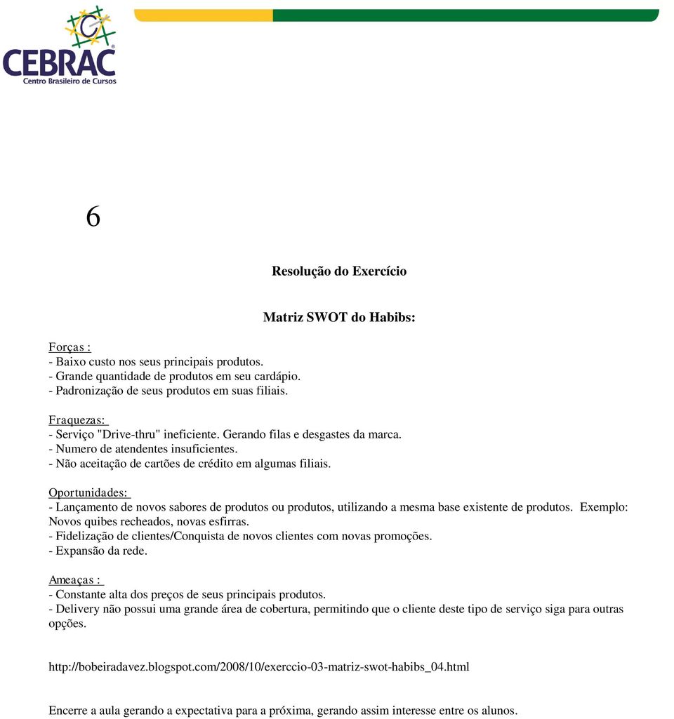 - Não aceitação de cartões de crédito em algumas filiais. Oportunidades: - Lançamento de novos sabores de produtos ou produtos, utilizando a mesma base existente de produtos.