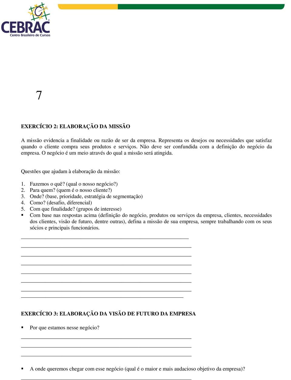 (qual o nosso negócio?) 2. Para quem? (quem é o nosso cliente?) 3. Onde? (base, prioridade, estratégia de segmentação) 4. Como? (desafio, diferencial) 5. Com que finalidade?