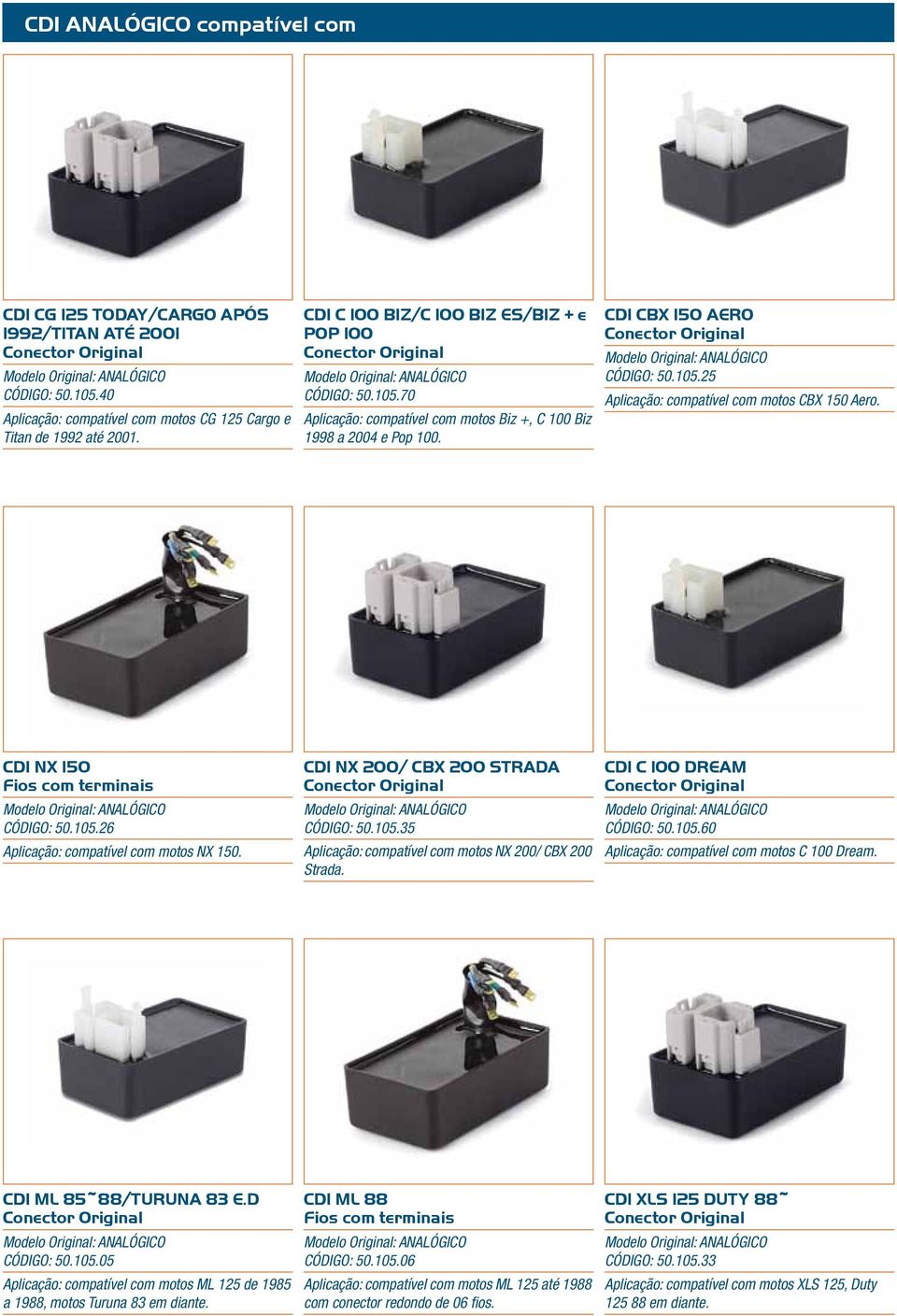 CDI NX 150 Fios com terminais : ANALÓGICO CÓDIGO: 50.105.26 Aplicação: compatível com motos NX 150. CDI NX 200/ CBX 200 STRADA : ANALÓGICO CÓDIGO: 50.105.35 Aplicação: compatível com motos NX 200/ CBX 200 Strada.