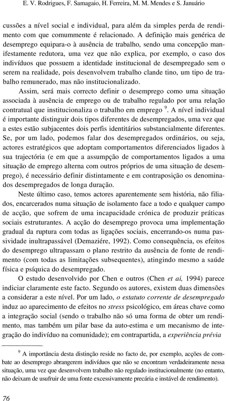 identidade institucional de desempregado sem o serem na realidade, pois desenvolvem trabalho clande tino, um tipo de trabalho remunerado, mas não institucionalizado.