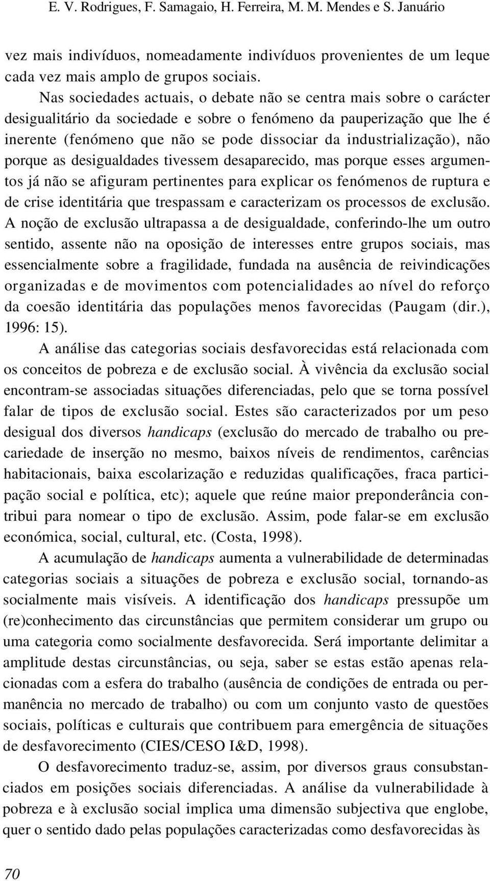 industrialização), não porque as desigualdades tivessem desaparecido, mas porque esses argumentos já não se afiguram pertinentes para explicar os fenómenos de ruptura e de crise identitária que